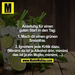 Anleitung für einen guten Start in den Tag:

1. Mach dir einen grünen Smoothie.

2. Ignoriere jede Kritik dazu. (Mimimi 
