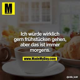 Ich würde wirklich gern frühstücken gehen, aber das ist immer morgens.