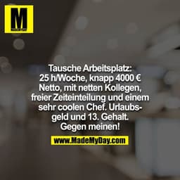Tausche Arbeitsplatz: 25 h/Woche, knapp 4000 € Netto, mit netten Kollegen, freier Zeiteinteilung und einem sehr coolen C