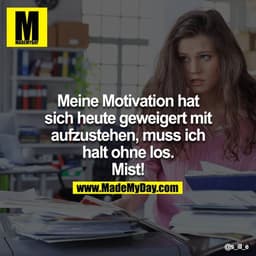 Meine Motivation hat sich heute geweigert mit aufzustehen, muss ich halt ohne los. Mist!