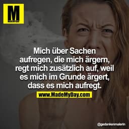 Mich über Sachen aufregen, die mich ärgern, regt mich zusätzlich auf, weil es mich im Grunde ärgert, dass es mich aufreg