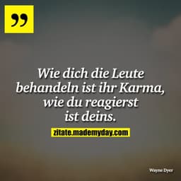 Wie dich die Leute behandeln ist ihr Karma, wie du reagierst ist deins.
