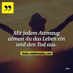 Mit jedem Atemzug atmest du das Leben ein und den Tod aus.