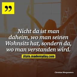 Nicht da ist man daheim, wo man seinen Wohnsitz hat, sondern da, wo man verstanden wird.