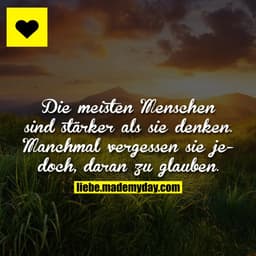 Die meisten Menschen sind stärker als sie denken.
Manchmal vergessen sie jedoch, daran zu glauben.