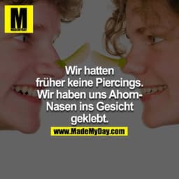 Wir hatten früher keine Piercings. Wir haben uns Ahorn-Nasen ins Gesicht geklebt.