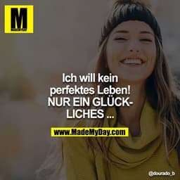 Ich will kein perfektes Leben!
NUR EIN GLÜCKLICHES ...