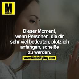 Dieser Moment, wenn Personen, die dir sehr viel bedeuten, plötzlich anfangen, scheiße zu werden.