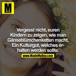 Vergesst nicht, eueren Kindern zu zeigen, wie man Gänseblümchenketten macht. Ein Kulturgut, welches erhalten werden soll
