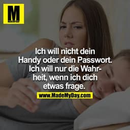 Ich will nicht dein Handy oder dein Passwort. Ich will nur die Wahrheit, wenn ich dich etwas frage.