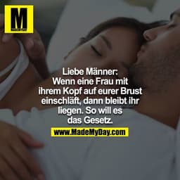 Liebe Männer. Wenn eine Frau mit ihrem Kopf auf eurer Brust einschläft, dann bleibt ihr liegen. So will es das Gesetz.