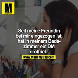 Seit meine Freundin bei mir eingezogen ist, hat in meinem Badezimmer ein DM eröffnet.