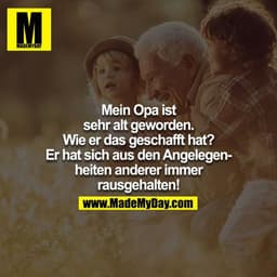 Mein Opa ist sehr alt geworden. Wie er das geschafft hat? Er hat sich aus den Angelegenheiten anderer immer rausgehalten