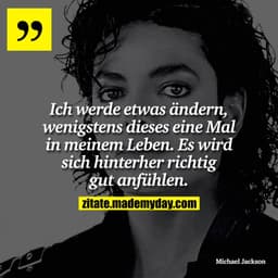 Ich werde etwas ändern, wenigstens dieses eine Mal in meinem Leben. Es wird sich hinterher richtig gut anfühlen.
