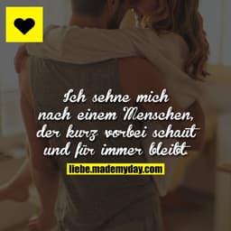 Ich sehne mich nach einem Menschen, der kurz vorbei schaut und für immer bleibt.