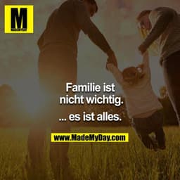 Familie ist nicht wichtig.

... es ist alles.