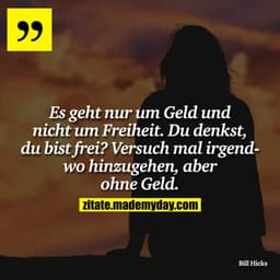 Es geht nur um Geld und nicht um Freiheit. Du denkst, du bist frei? Versuch mal irgendwo hinzugehen, aber ohne Geld.