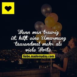 Wenn man traurig ist, hilft eine Umarmung tausendmal mehr als viele Worte.