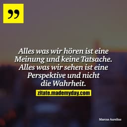 Alles was wir hören ist eine Meinung und keine Tatsache. Alles was wir sehen ist eine Perspektive und nicht die Wahrheit