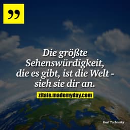 Die größte Sehenswürdigkeit, die es gibt, ist die Welt - sieh sie dir an.