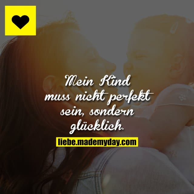 Mein Kind muss nicht perfekt sein, sondern glücklich.