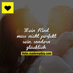 Mein Kind muss nicht perfekt sein, sondern glücklich.