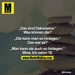 „Das sind Dekosteine.“
Was können die?

“Die kann man so hinlegen.“
Das war es?

„Man kann sie auch so hinlegen.“
Wow. I