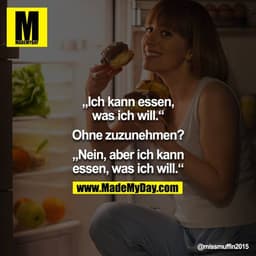 „Ich kann essen, was ich will.“

Ohne zuzunehmen?

„Nein, aber ich kann essen, was ich will.“