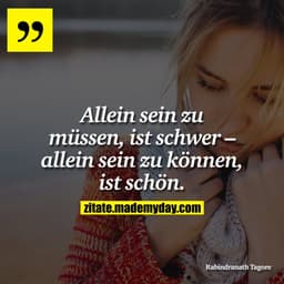 Allein sein zu müssen, ist schwer – allein sein zu können, ist schön.