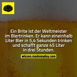 Ein Brite ist der Weltmeister im Biertrinken. Er kann eineinhalb Liter Bier in 5,4 Sekunden trinken und schafft ganze 45