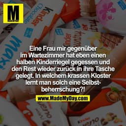 Eine Frau mir gegenüber im Wartezimmer hat eben einen halben Kinderriegel gegessen und den Rest wieder zurück in ihre Ta