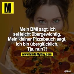 Mein BMI sagt, ich sei leicht übergewichtig. Mein kleiner Pizzabauch sagt, ich bin überglücklich. Tja, nun?!