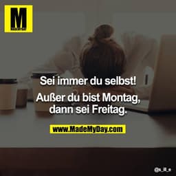 Sei immer du selbst!

Außer du bist Montag, dann sei Freitag.