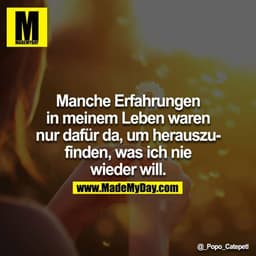 Manche Erfahrungen in meinem Leben waren nur dafür da, um herauszufinden, was ich nie wieder will.