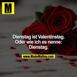 Dienstag ist Valentinstag. Oder wie ich es nenne: Dienstag.