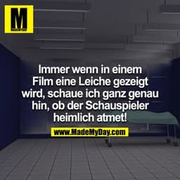Immer wenn in einem Film eine Leiche gezeigt wird, schaue ich ganz genau hin, ob der Schauspieler heimlich atmet!