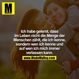 Ich habe gelernt, dass im Leben nicht die Menge der Menschen zählt, die ich kenne, sondern wen ich kenne und auf wen ich