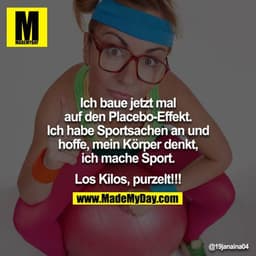 Ich baue jetzt mal auf den Placebo-Effekt.
Ich habe Sportsachen an und hoffe, mein Körper denkt, ich mache Sport.

Los K