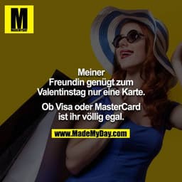 Meiner Freundin genügt zum Valentinstag nur eine Karte.

Ob Visa oder MasterCard ist ihr völlig egal.