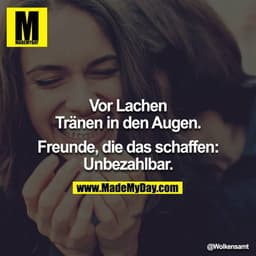 Vor Lachen Tränen in den Augen.

Freunde, die das schaffen: Unbezahlbar.