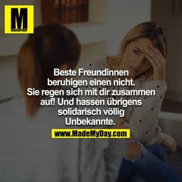 Beste Freundinnen beruhigen einen nicht. Sie regen sich mit dir zusammen auf! Und hassen übrigens solidarisch völlig Unb