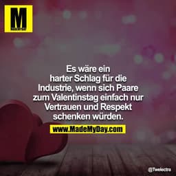 Es wäre ein harter Schlag für die Industrie, wenn sich Paare zum Valentinstag einfach nur Vertrauen und Respekt schenken