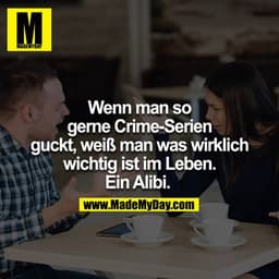 Wenn man so gerne Crime-Serien guckt, weiß man was wirklich wichtig ist im Leben. Ein Alibi.