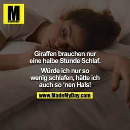 Giraffen brauchen nur eine halbe Stunde Schlaf.
Würde ich nur so wenig schlafen, hätte ich auch so ‘nen Hals!