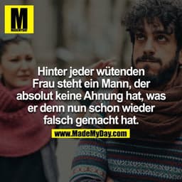 Hinter jeder wütenden Frau steht ein Mann, der absolut keine Ahnung hat, was er denn nun schon wieder falsch gemacht hat