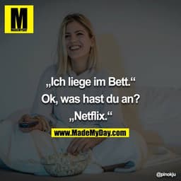 „Ich liege im Bett.“

Ok, was hast du an?

„Netflix.“