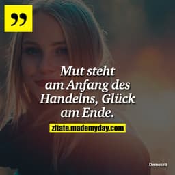 Mut steht am Anfang des Handelns, Glück am Ende.