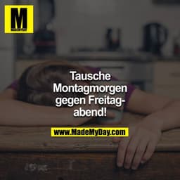Tausche Montagmorgen gegen Freitagabend!