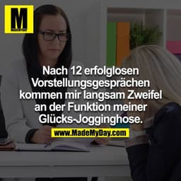 Nach 12 erfolglosen Vorstellungsgesprächen kommen mir  langsam Zweifel an der Funktion meiner Glücks-Jogginghose.