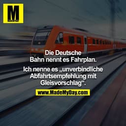 Die Deutsche Bahn nennt es Fahrplan.
Ich nenne es „unverbindliche Abfahrtsempfehlung mit Gleisvorschlag“.